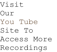 Visit Our You Tube Site To Access More  Recordings